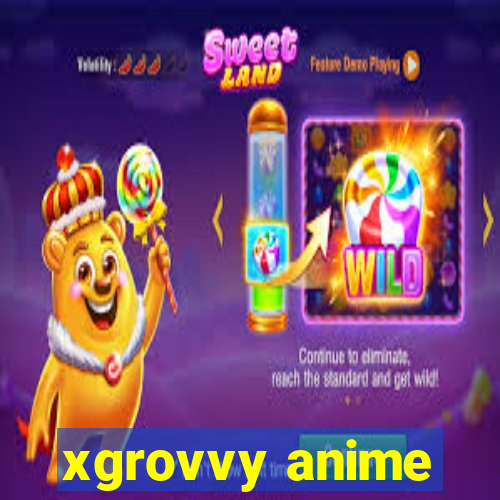 xgrovvy anime