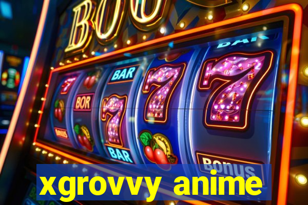 xgrovvy anime