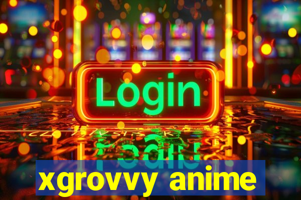 xgrovvy anime