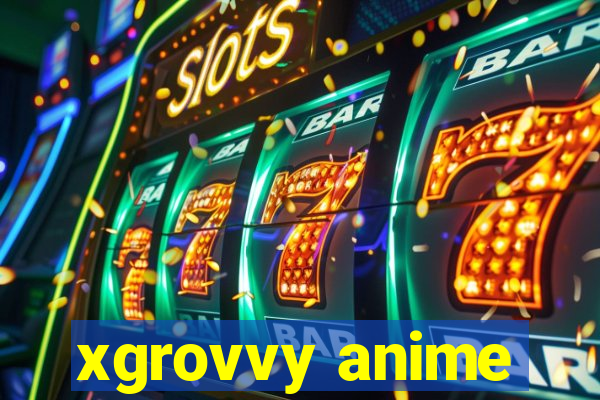 xgrovvy anime