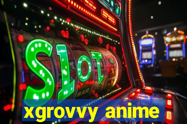 xgrovvy anime