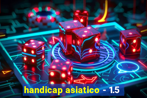 handicap asiatico - 1.5