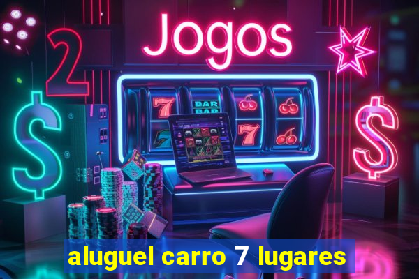 aluguel carro 7 lugares