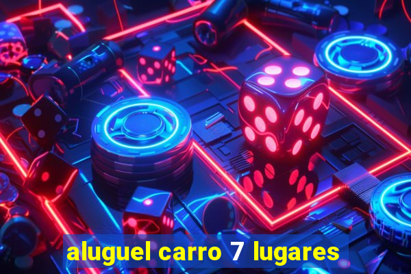 aluguel carro 7 lugares