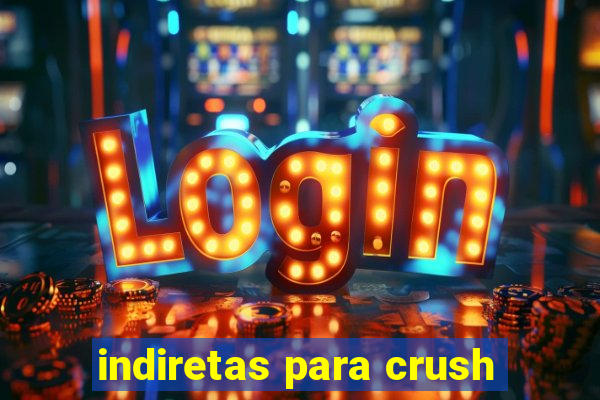 indiretas para crush