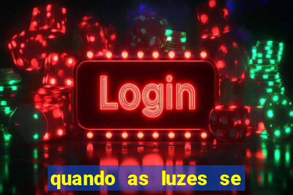 quando as luzes se apagam rede canais