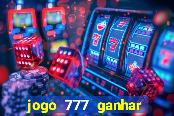 jogo 777 ganhar dinheiro de verdade