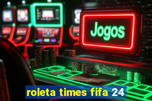 roleta times fifa 24