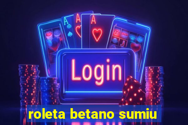 roleta betano sumiu