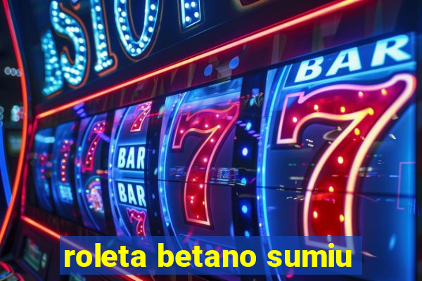 roleta betano sumiu