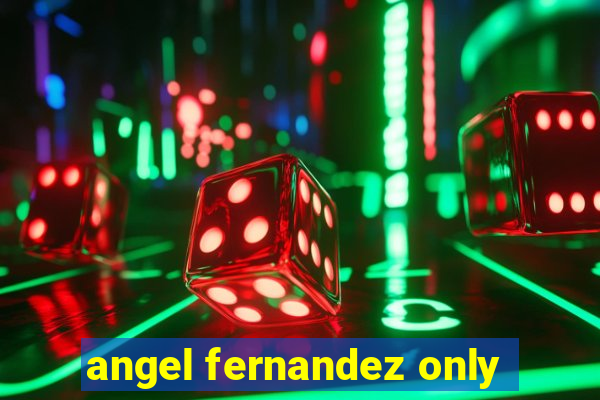 angel fernandez only