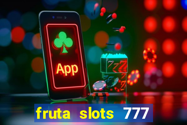 fruta slots 777 mega jackpot paga mesmo