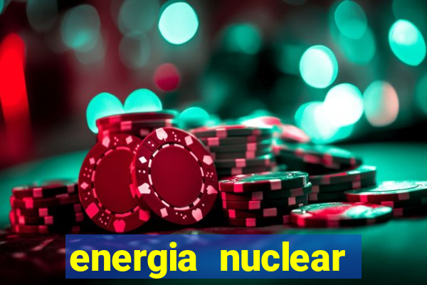 energia nuclear vantagens e desvantagens