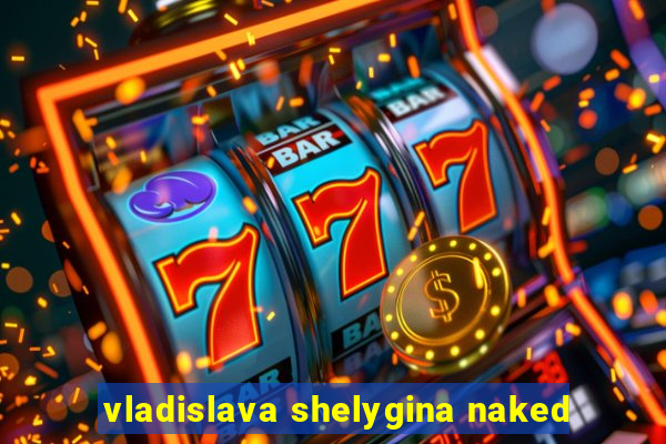 vladislava shelygina naked