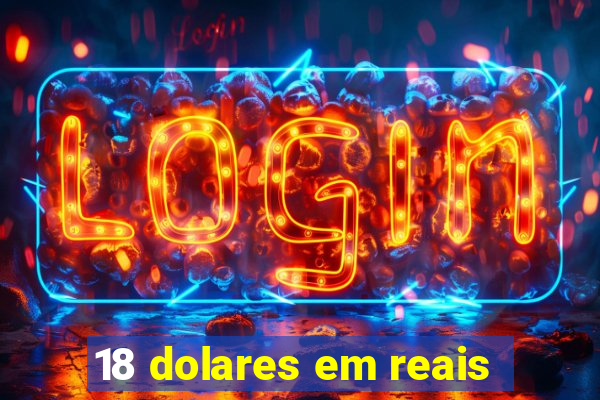 18 dolares em reais