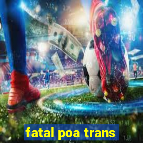 fatal poa trans