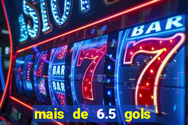 mais de 6.5 gols o que significa