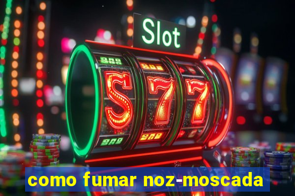 como fumar noz-moscada