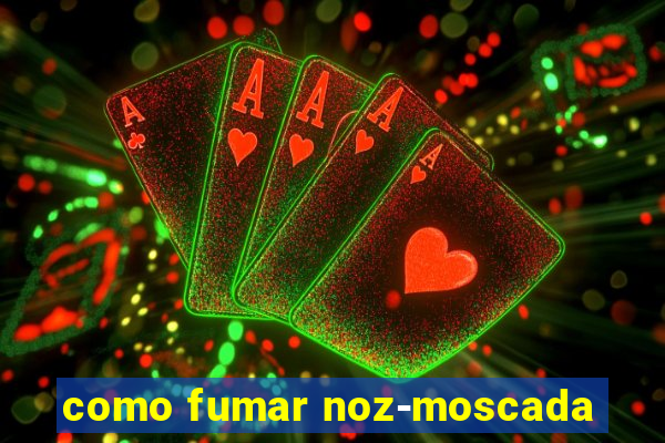 como fumar noz-moscada