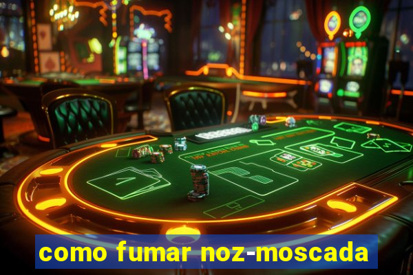 como fumar noz-moscada