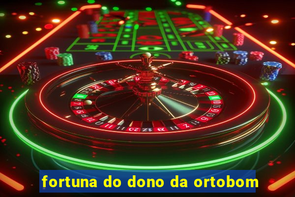 fortuna do dono da ortobom