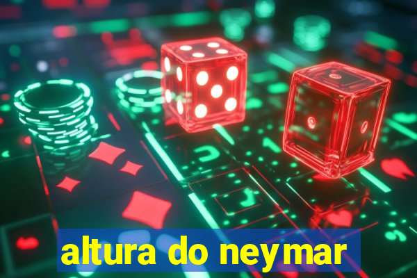 altura do neymar