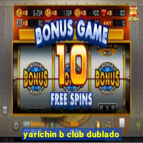 yarichin b club dublado