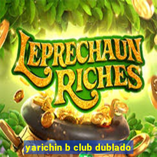 yarichin b club dublado