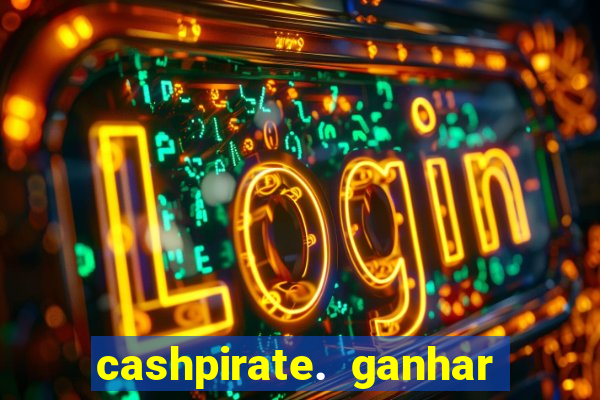 cashpirate. ganhar dinheiro jogando