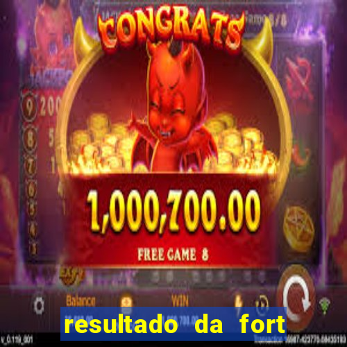 resultado da fort de hoje