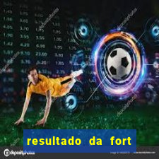 resultado da fort de hoje