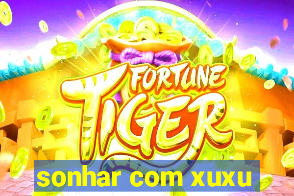 sonhar com xuxu