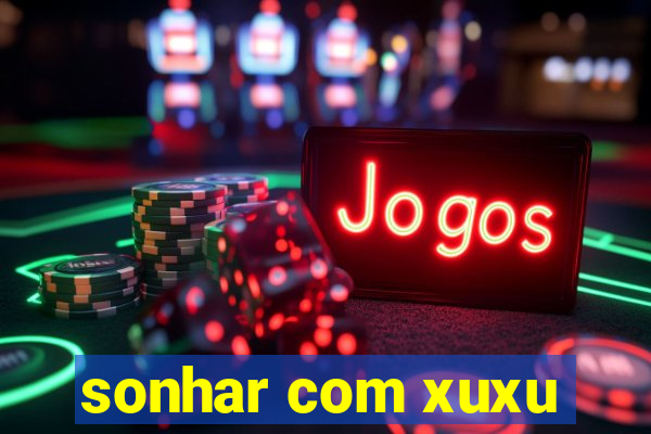 sonhar com xuxu