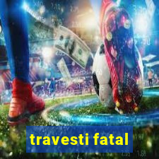 travesti fatal