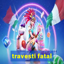 travesti fatal