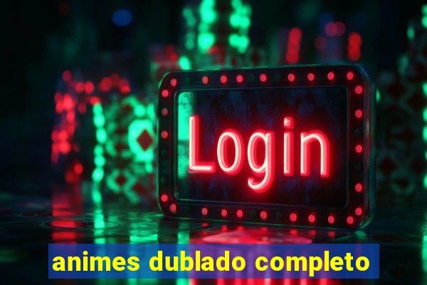 animes dublado completo