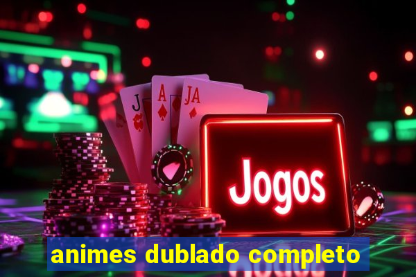 animes dublado completo