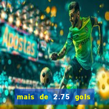 mais de 2.75 gols o que significa