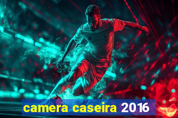 camera caseira 2016