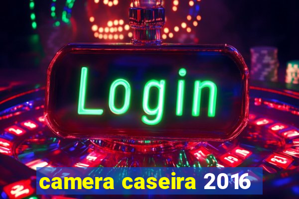 camera caseira 2016