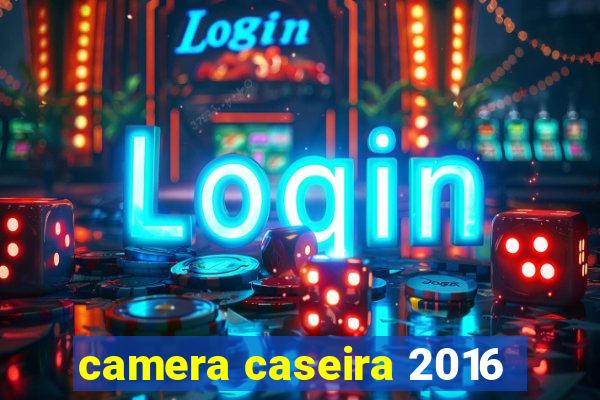 camera caseira 2016