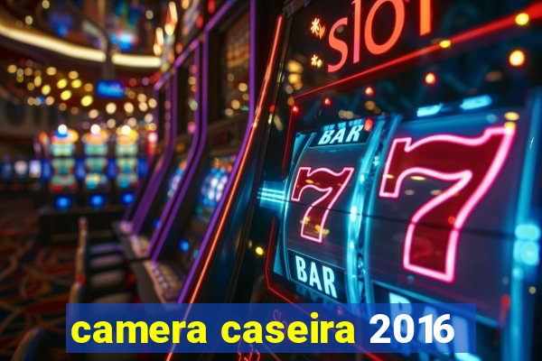 camera caseira 2016