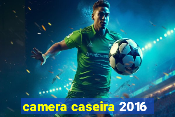 camera caseira 2016