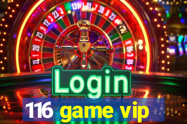 116 game vip