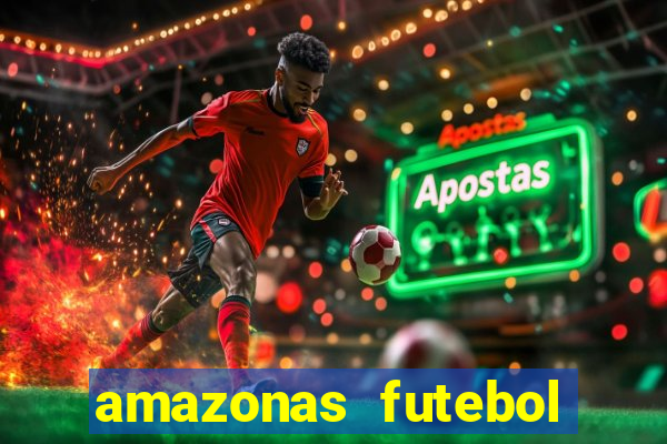 amazonas futebol clube onde assistir