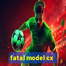 fatal model cx