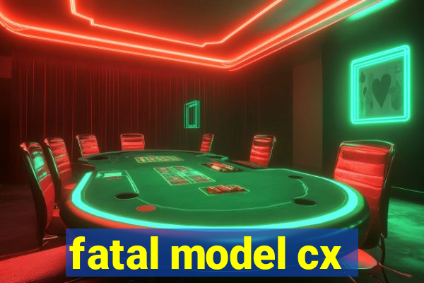 fatal model cx