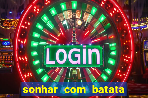 sonhar com batata jogo do bicho