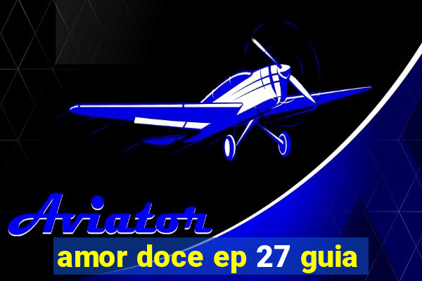 amor doce ep 27 guia