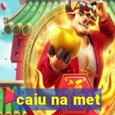 caiu na met